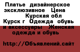 Платье, дизайнерское, эксклюзивное › Цена ­ 18 000 - Курская обл., Курск г. Одежда, обувь и аксессуары » Женская одежда и обувь   